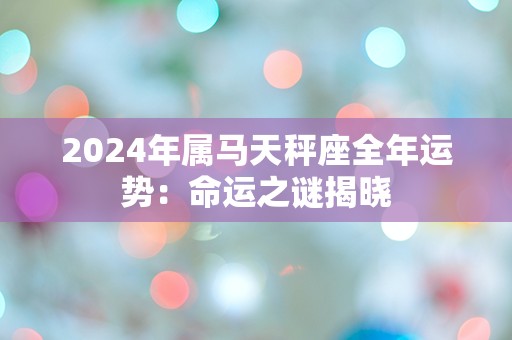 2024年属马天秤座全年运势：命运之谜揭晓