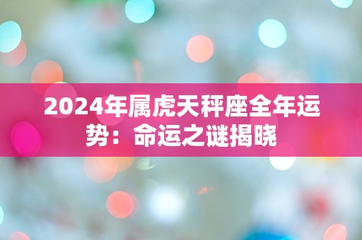 2024年属虎天秤座全年运势：命运之谜揭晓