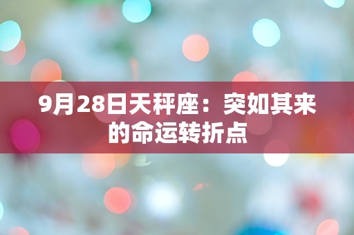 9月28日天秤座：突如其来的命运转折点