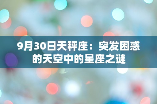 9月30日天秤座：突发困惑的天空中的星座之谜