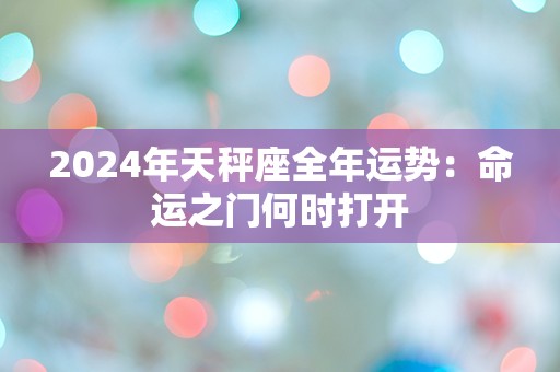 2024年天秤座全年运势：命运之门何时打开