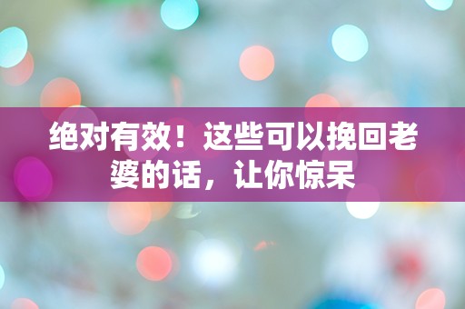 绝对有效！这些可以挽回老婆的话，让你惊呆