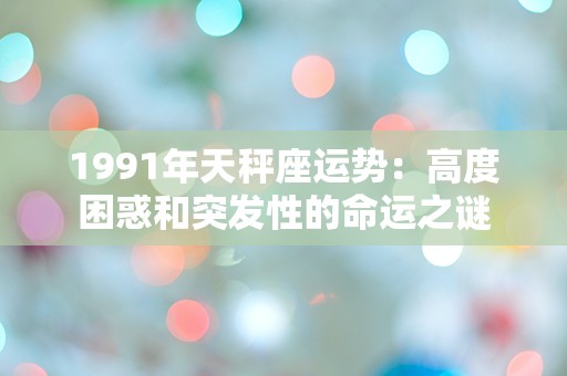 1991年天秤座运势：高度困惑和突发性的命运之谜