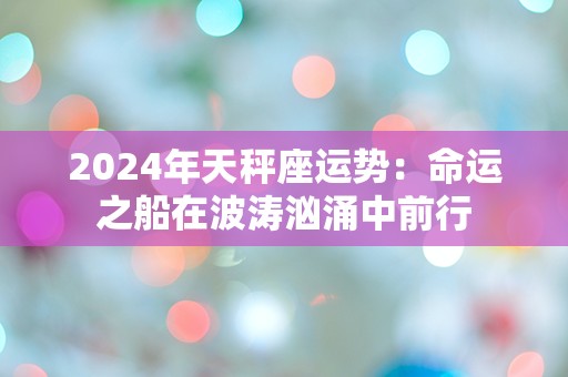 2024年天秤座运势：命运之船在波涛汹涌中前行