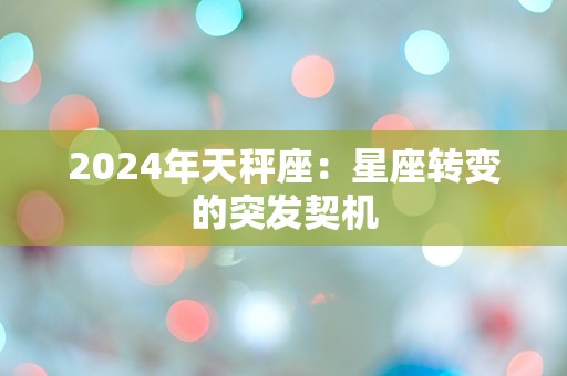 2024年天秤座：星座转变的突发契机