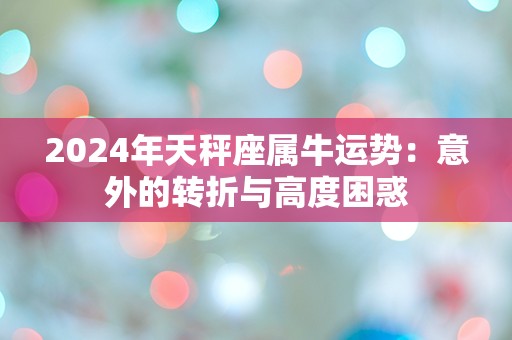 2024年天秤座属牛运势：意外的转折与高度困惑