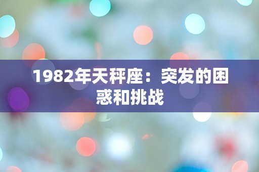 1982年天秤座：突发的困惑和挑战