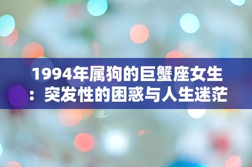 1994年属狗的巨蟹座女生：突发性的困惑与人生迷茫