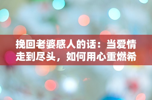 挽回老婆感人的话：当爱情走到尽头，如何用心重燃希望？