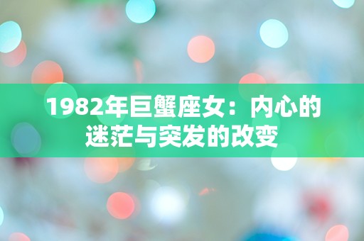 1982年巨蟹座女：内心的迷茫与突发的改变