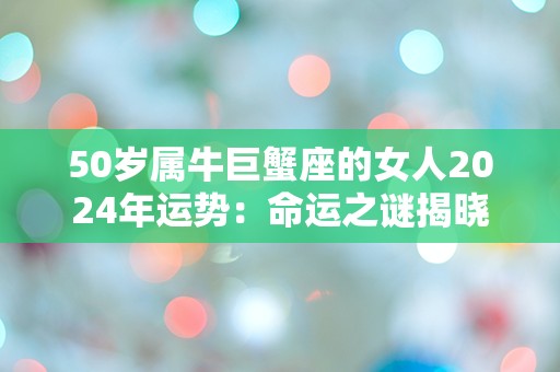 50岁属牛巨蟹座的女人2024年运势：命运之谜揭晓