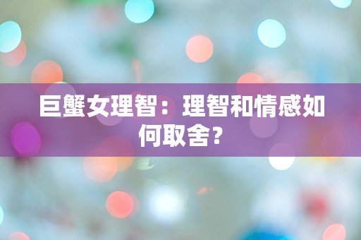 巨蟹女理智：理智和情感如何取舍？