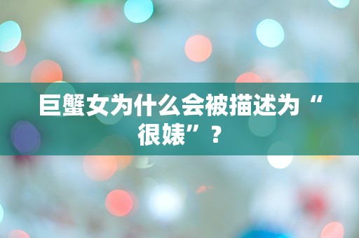 巨蟹女为什么会被描述为“很婊”？