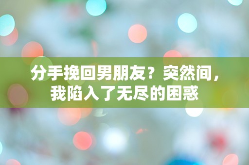 分手挽回男朋友？突然间，我陷入了无尽的困惑