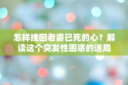 怎样挽回老婆已死的心？解读这个突发性困惑的迷局