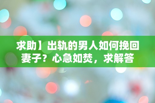 求助】出轨的男人如何挽回妻子？心急如焚，求解答