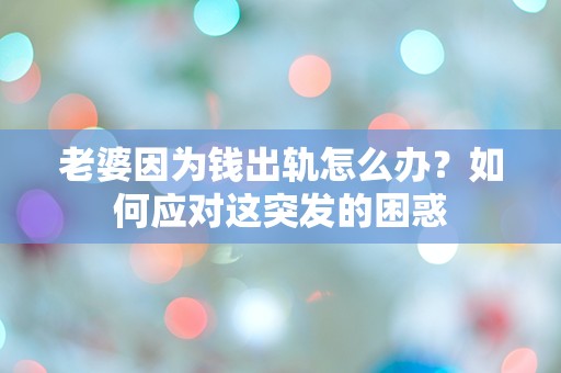 老婆因为钱出轨怎么办？如何应对这突发的困惑