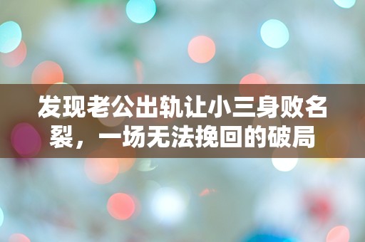 发现老公出轨让小三身败名裂，一场无法挽回的破局